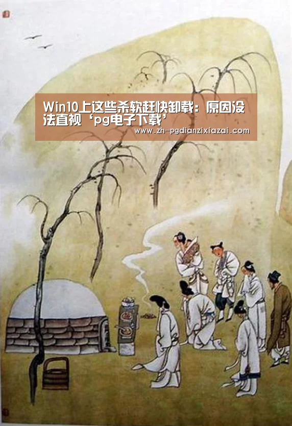 Win10上这些杀软赶快卸载:原因没法直视‘pg电子下载’(图1) pg电子下载