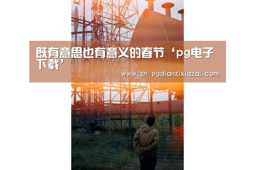 既有意思也有意义的春节‘pg电子下载’(图4) pg电子下载