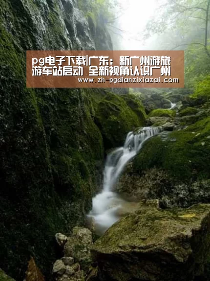 pg电子下载|广东:新广州游旅游车站启动 全新视角认识广州(图4) pg电子下载