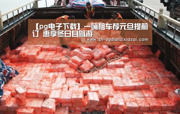 【pg电子下载】一嗨租车荐元旦提前订 惠享冬日自驾游(图1) pg电子下载